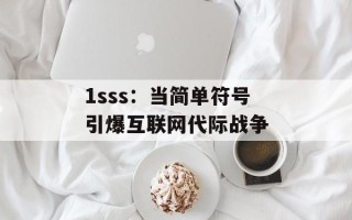 1sss：当简单符号引爆互联网代际战争