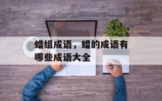 蜡组成语，蜡的成语有哪些成语大全