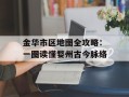 金华市区地图全攻略：一图读懂婺州古今脉络