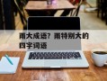 雨大成语？雨特别大的四字词语