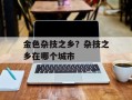 金色杂技之乡？杂技之乡在哪个城市