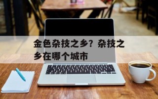 金色杂技之乡？杂技之乡在哪个城市