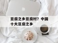 豆腐之乡豆腐村？中国十大豆腐之乡