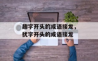 趣字开头的成语接龙，扰字开头的成语接龙