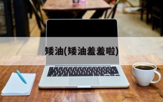 矮油(矮油羞羞啦)