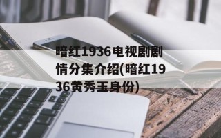 暗红1936电视剧剧情分集介绍(暗红1936黄秀玉身份)