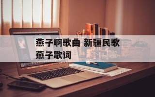 燕子啊歌曲 新疆民歌燕子歌词