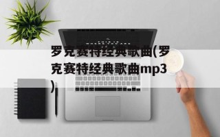 罗克赛特经典歌曲(罗克赛特经典歌曲mp3)