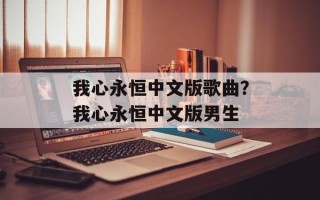 我心永恒中文版歌曲？我心永恒中文版男生