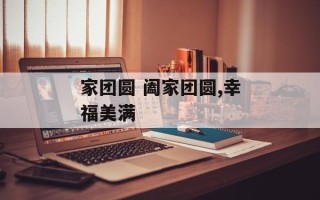 家团圆 阖家团圆,幸福美满