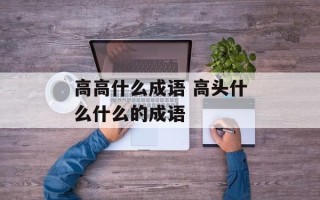 高高什么成语 高头什么什么的成语