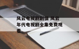 风云电视剧剧情 风云年代电视剧全集免费观看