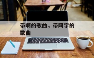 带啊的歌曲，带阿字的歌曲