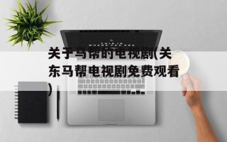 关于马帮的电视剧(关东马帮电视剧免费观看)