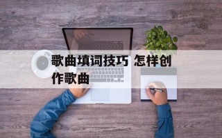 歌曲填词技巧 怎样创作歌曲