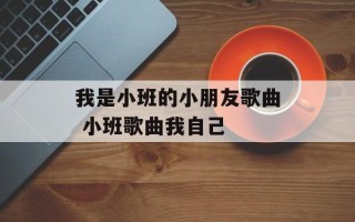 我是小班的小朋友歌曲 小班歌曲我自己