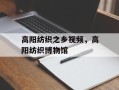 高阳纺织之乡视频，高阳纺织博物馆