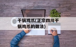 干锅鸡爪(正宗四川干锅鸡爪的做法)