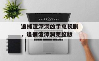 追捕渣滓洞凶手电视剧，追捕渣滓洞完整版