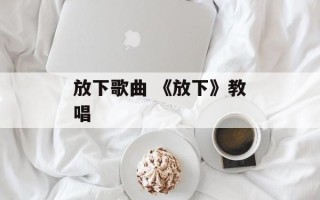 放下歌曲 《放下》教唱