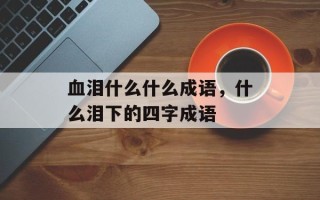 血泪什么什么成语，什么泪下的四字成语