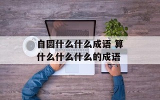 自圆什么什么成语 算什么什么什么的成语