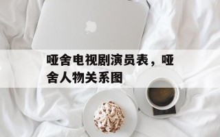 哑舍电视剧演员表，哑舍人物关系图