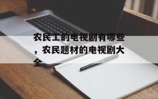 农民工的电视剧有哪些，农民题材的电视剧大全