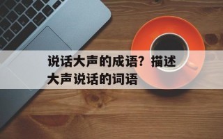 说话大声的成语？描述大声说话的词语