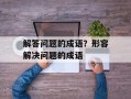 解答问题的成语？形容解决问题的成语