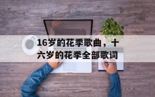 16岁的花季歌曲，十六岁的花季全部歌词