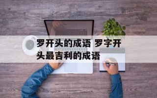 罗开头的成语 罗字开头最吉利的成语