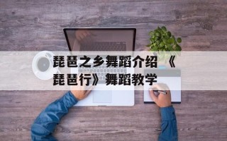 琵琶之乡舞蹈介绍 《琵琶行》舞蹈教学