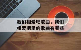 我们相爱吧歌曲，我们相爱吧里的歌曲有哪些