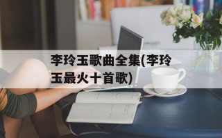 李玲玉歌曲全集(李玲玉最火十首歌)