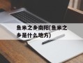鱼米之乡南阳(鱼米之乡是什么地方)