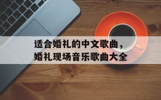 适合婚礼的中文歌曲，婚礼现场音乐歌曲大全