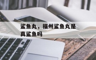 鲨鱼丸，福州鲨鱼丸是真鲨鱼吗