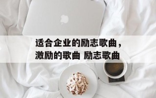 适合企业的励志歌曲，激励的歌曲 励志歌曲