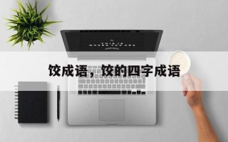 饺成语，饺的四字成语
