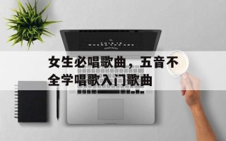 女生必唱歌曲，五音不全学唱歌入门歌曲