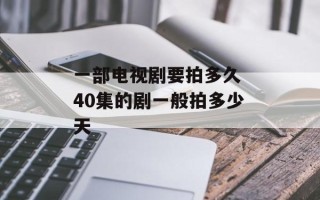一部电视剧要拍多久 40集的剧一般拍多少天