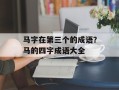 马字在第三个的成语？马的四字成语大全