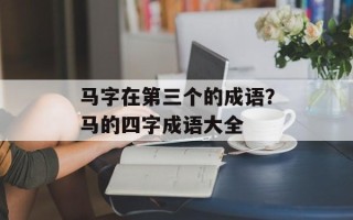 马字在第三个的成语？马的四字成语大全
