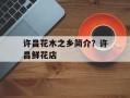 许昌花木之乡简介？许昌鲜花店