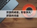 野蛮的成语，形容女人野蛮的词语