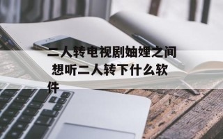 二人转电视剧妯娌之间 想听二人转下什么软件