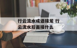 行云流水成语接龙 行云流水后面接什么