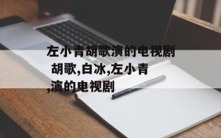 左小青胡歌演的电视剧 胡歌,白冰,左小青,演的电视剧