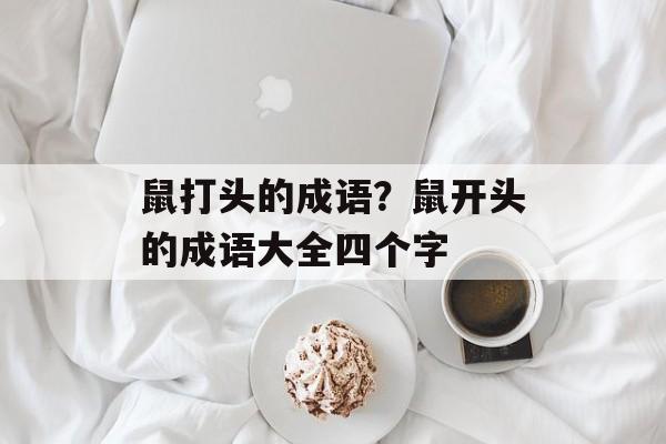 鼠打头的成语？鼠开头的成语大全四个字-第1张图片-